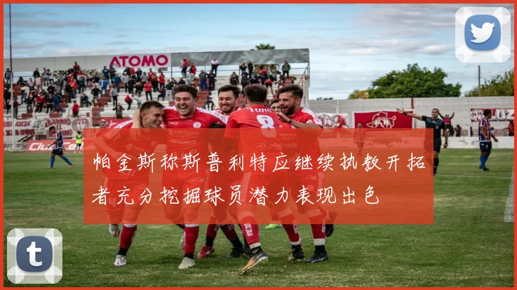 帕金斯称斯普利特应继续执教开拓者充分挖掘球员潜力表现出色