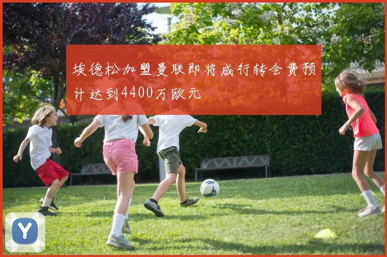 埃德松加盟曼联即将成行转会费预计达到4400万欧元