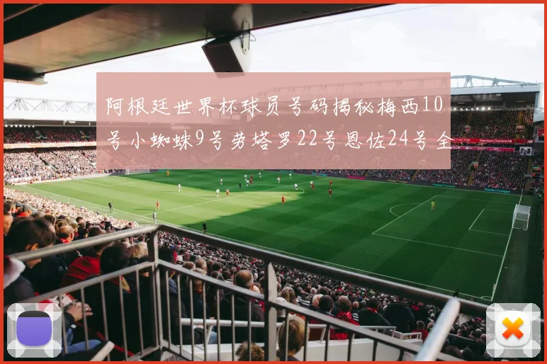 阿根廷世界杯球员号码揭秘梅西10号小蜘蛛9号劳塔罗22号恩佐24号全解析