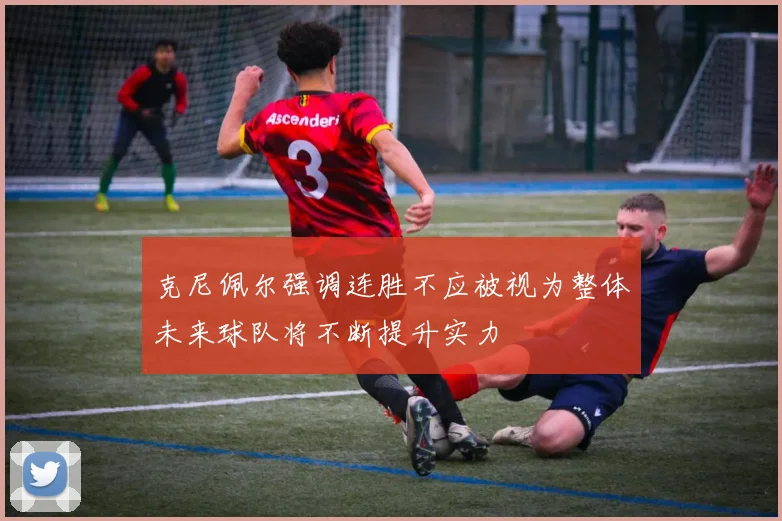克尼佩尔强调连胜不应被视为整体未来球队将不断提升实力